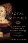 Royal Witches : Witchcraft and the Nobility in Fifteenth-Century England - Book