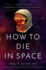 How to Die in Space : A Journey Through Dangerous Astrophysical Phenomena - eBook