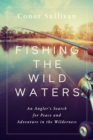 Fishing the Wild Waters : An Angler's Search for Peace and Adventure in the Wilderness - Book