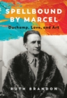 Spellbound by Marcel : Duchamp, Love, and Art - Book
