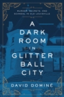 A Dark Room in Glitter Ball City : Murder, Secrets, and Scandal in Old Louisville - eBook