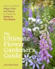 The Ultimate Flower Gardener’s Guide : How to Combine Shape, Color, and Texture to Create the Garden of Your Dreams - Book
