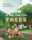 Now Is the Time for Trees : Make an Impact by Planting the Earth’s Most Valuable Resource - Book