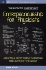 Entrepreneurship for Physicists : A Practical Guide to Move Inventions from University to Market - Book