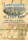 Lowcountry at High Tide : A History of Flooding, Drainage, and Reclamation in Charleston, South Carolina - Book