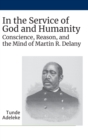 In the Service of God and Humanity : Conscience, Reason, and the Mind of Martin R. Delany - Book