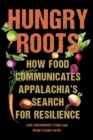 Hungry Roots : How Food Communicates Appalachia's Search for Resilience - Book