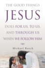 The Good Things Jesus Does for Us, to Us, and Through Us When We Follow Him - Book