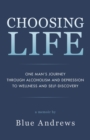 Choosing Life : One man's journey through alcoholism and depression to wellness and self-discovery - Book