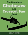 The Complete Chainsaw and Crosscut Saw Book (Legacy Edition) : Saw Equipment, Technique, Use, Maintenance, And Timber Work - Book