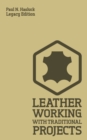 Leather Working With Traditional Projects (Legacy Edition) : A Classic Practical Manual For Technique, Tooling, Equipment, And Plans For Handcrafted Items - Book