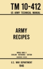 Army Recipes - TM 10-412 US Army Technical Manual (1946 World War II Civilian Reference Edition) : The Unabridged Classic Wartime Cookbook for Large Groups, Troops, Camps, and Cafeterias - Book