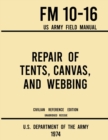 Repair of Tents, Canvas, and Webbing - FM 10-16 US Army Field Manual (1974 Civilian Reference Edition) : Unabridged Handbook on Maintenance of Shelters and Tentage Fabrics - Book
