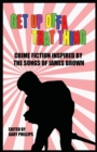 Get Up Offa That Thing : Crime Fiction Inspired by the Songs of James Brown - Book