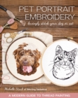 Pet Portrait Embroidery : Lovingly Stitch Your Dog or Cat; a Modern Guide to Thread Painting - Book