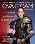Cosplayer's Ultimate Guide to EVA Foam : Design, Pattern & Create; Level Up Your Costumes & Props - Book