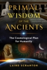 Primal Wisdom of the Ancients : The Cosmological Plan for Humanity - eBook