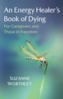 An Energy Healer's Book of Dying : For Caregivers and Those in Transition - Book