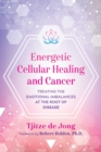 Energetic Cellular Healing and Cancer : Treating the Emotional Imbalances at the Root of Disease - eBook