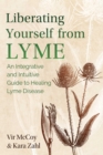 Liberating Yourself from Lyme : An Integrative and Intuitive Guide to Healing Lyme Disease - eBook