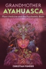 Grandmother Ayahuasca : Plant Medicine and the Psychedelic Brain - Book