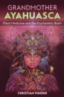 Grandmother Ayahuasca : Plant Medicine and the Psychedelic Brain - eBook