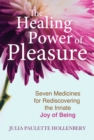 The Healing Power of Pleasure : Seven Medicines for Rediscovering the Innate Joy of Being - Book