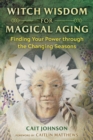 Witch Wisdom for Magical Aging : Finding Your Power through the Changing Seasons - Book