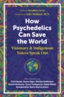 How Psychedelics Can Help Save the World : Visionary and Indigenous Voices Speak Out - Book