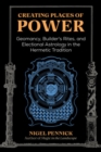 Creating Places of Power : Geomancy, Builders' Rites, and Electional Astrology in the Hermetic Tradition - Book