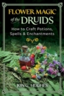 Flower Magic of the Druids : How to Craft Potions, Spells, and Enchantments - Book
