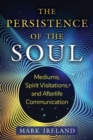 The Persistence of the Soul : Mediums, Spirit Visitations, and Afterlife Communication - Book