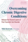 Overcoming Chronic Digestive Conditions : Release the Visceral Layers of Post-Traumatic Gut Disorder - Book