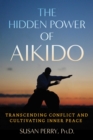 The Hidden Power of Aikido : Transcending Conflict and Cultivating Inner Peace - eBook