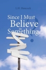 Since I Must Believe in Something... - Book