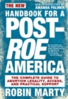 The New Handbook For A Post-roe America : The Complete Guide to Abortion Legality, Access, and Practical Support - Book