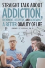 Straight Talk about Addiction, Treatment, Recovery, and Achieving a Better Quality of Life - Book