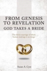 From Genesis to Revelation God Takes a Bride : The divine marriage of which human marriage is an image - Book