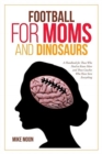 Football for Moms and Dinosaurs : A Handbook for Those Who Need to Know More and Those Coaches Who Have Seen Everything - Book