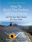 How to Build the Perfect Off-Grid Home : Let The Sun Rain Down On Your Solar - Book