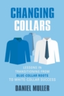 Changing Collars : Lessons in Transitioning from Blue-Collar Roots to White-Collar Success - Book