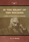 In the Heart of the Rockies : A Story of Adventure in Colorado - Book