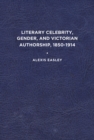 Literary Celebrity, Gender, and Victorian Authorship, 1850-1914 - Book