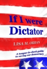 If I Were Dictator : A Tongue-In-Cheek Guide to Saving Our Democracy - Book