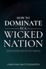 How to Dominate in a Wicked Nation : Lessons Learned From the Life of Abraham - Book