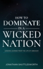 How to Dominate in a Wicked Nation : Lessons Learned From the Life of Abraham - Book