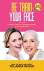 Re Train Your Face : A Simple Guide To Looking Younger at 50 And Beyond - Book
