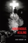 Horrendous Healing : A Journey through Grief to Forgiveness - A True Story - eBook