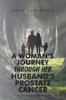 A Woman's Journey through her Husband's Prostate Cancer : A Story of Inspiration, Faith and Family - Book