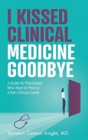 I Kissed Clinical Medicine Goodbye : A Guide for Physicians Who Want to Pivot to a Non-Clinical Career - Book